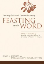 Feasting on the Word: Year B, Vol. 4: Season after Pentecost 2 (Propers 17-Reign of Christ) - David L. Bartlett, Barbara Brown Taylor