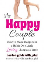 The Happy Couple: How to Make Happiness a Habit One Little Loving Thing at a Time - Barton Goldsmith, Harville Hendrix