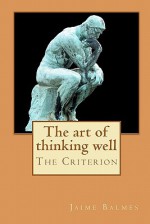 The Art of Thinking Well: Thinking Well Is a Means of Knowing the Truth - Jaime Balmes y Urpiá