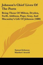 Johnson's Chief Lives of the Poets: Being Those of Milton, Dryden, Swift, Addison, Pope, Gray, and Macaulay's Life of Johnson (1880) - Samuel Johnson, Matthew Arnold