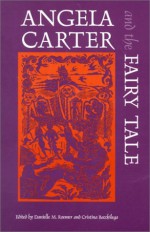 Angela Carter and the Fairy Tale (Marvels & Tales Special Issues) - Cristina Bacchilega, Danielle M. Roemer, Jacques Barchilon, Stephen Benson, Lorna Sage, Kathleen E. B. Manley, Anny Crunelle Vanrigh, Elise Bruhl, Michael Gamer, Jack Zipes, Kai Mikkonen, Betsy Moss, Janet Langlois, Robert Cooper, Marina Warner