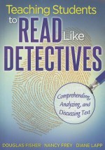 Teaching Students to Read Like Detectives: Comprehending, Analyzing, and Discussing Text - Douglas Fisher, Nancy Frey, Diane Lapp