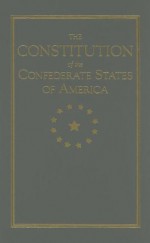 The Constitution of the Confederate States - Wiley Harris, Alexander Clayton, Edward Sparrow, Alexandre DeClouet, Robert Toombs, Thomas Cobb, James Owens, Jackson Morton, Richard Walker, Robert Smith, Robert Rhett