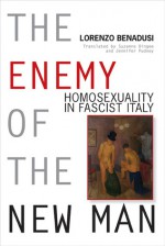 The Enemy of the New Man: Homosexuality in Fascist Italy - Lorenzo Benadusi, Suzanne Dingee, Jennifer Pudney