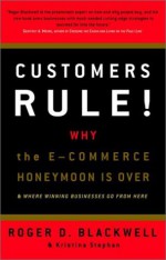 Customers Rule! Why the E-Commerce Honeymoon is over and where Winning Businesses Go From Here - Roger D. Blackwell