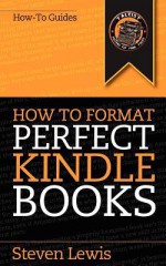 How to Format Perfect Kindle Books: From Manuscript to Perfect Kindle eBook - Steven Lewis