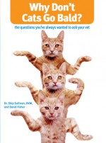 Why Don't Cats Go Bald?: The Questions You've Always Wanted to Ask Your Vet - Skip Sullivan, David Fisher, David Fisher