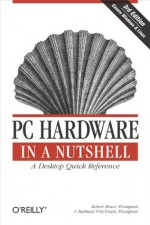 PC Hardware in a Nutshell (In a Nutshell (O'Reilly)) - Robert Bruce Thompson, Barbara Fritchman Thompson