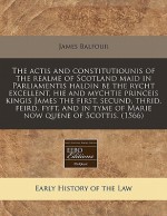 The actis and constitutiounis of the realme of Scotland maid in Parliamentis haldin be the rycht excellent, hie and mychtie princeis kingis James the first, secund, thrid, feird, fyft, and in tyme of Marie now quene of Scottis. (1566) - James Balfour