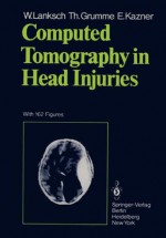 Computed Tomography in Head Injuries - Wolfgang R. Lanksch, Ekkehard Kazner