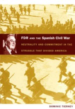 FDR and the Spanish Civil War: Neutrality and Commitment in the Struggle that Divided America - Dominic Tierney