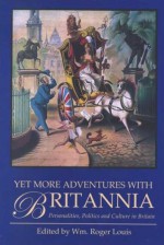 Yet More Adventures with Britannia: Personalities, Politics and Culture in Britain - William Roger Louis, William Roger Louis