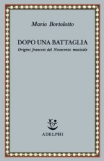 Dopo una battaglia: Origini francesi del novecento musicale - Mario Bortolotto