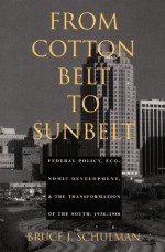 From Cotton Belt to Sunbelt: Federal Policy, Economic Development, and the Transformation of the South 1938-1980 - Bruce J. Schulman