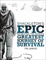 Shackleton's Epic: Recreating the World's Greatest Journey of Survival - Tim Jarvis