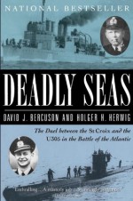 Deadly Seas: The Duel Between The St.Croix And The U305 In The Battle Of The Atlantic - David Bercuson, Holger H. Herwig