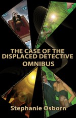 The Case of the Displaced Detective Omnibus - Stephanie Osborn