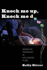 Knock Me Up, Knock Me Down: Images of Pregnancy in Hollywood Films - Kelly Oliver