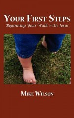 Your First Steps: Beginning Your Walk with Jesus - Mike Wilson