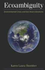 Ecoambiguity: Environmental Crises and East Asian Literatures - Karen Thornber