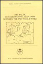 The Baltic in International Relations Between the Two World Wars: Symposium Organized by the Centre for Baltic Studies, November 11-13, 1986, University of Stockholm, Frescati - John Hiden