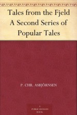 Tales from the Fjeld A Second Series of Popular Tales - Peter Christen Asbjørnsen, G. W. Dasent