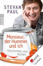 Monsieur, der Hummer und ich: Geschichten vom Kochen (German Edition) - Stevan Paul