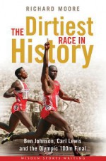 Dirtiest Race in History: Ben Johnson, Carl Lewis and the Olympic 100m Final - Richard Moore