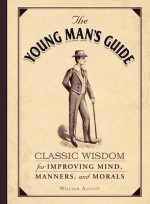 The Young Man's Guide: Classic Wisdom for Improving Mind, Manners, and Morals - William Alcott