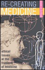 Recreating Medicine: Ethical Issues at the Frontiers of Medicine - Gregory Pence