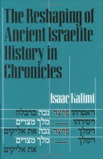 The Reshaping of Ancient Israelite History in Chronicles - Isaac Kalimi