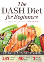 The DASH Diet for Beginners Essentials to Get Started - John Chatham