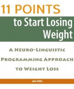 11 Points to Start Losing Weight: A Neuro-Linguistic Programming Approach to Weight Loss - Jane Willis