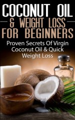 COCONUT OIL & WEIGHT LOSS FOR BEGINNERS: Proven Secrets of Virgin Coconut Oil & Quick Weight Loss (Coconut Oils, Skin Care, Hair Loss, Aromatherapy, Essential ... Healing, Detox, Virgin Coconut Oil) - Lindsey Pylarinos, Coconut Oil, Weight Loss, Skin Care, Healing, Hair Loss, Aromatherapy