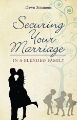 Securing Your Marriage in a Blended Family - Dawn Simmons