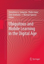 Ubiquitous and Mobile Learning in the Digital Age - Demetrios G. Sampson, Pedro Isaias, Dirk Ifenthaler, J. Michael Spector