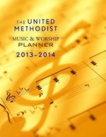 The United Methodist Music & Worship Planner 2013-2014 - David L. Bone, Mary J. Scifres