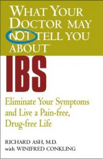 What Your Doctor May Not Tell You About(TM) IBS: Eliminate Your Symptoms and Live a Pain-free, Drug-free Life (What Your Doctor May Not Tell You About...(Paperback)) - Richard N. Ash, Winifred Conkling