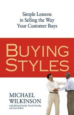 Buying Styles: Simple Lessons in Selling the Way Your Customers Buys - Michael Wilkinson, Richard Smith, Tierah Chorba, Lynn Sokler