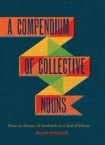 A Compendium of Collective Nouns: From an Armory of Aardvarks to a Zeal of Zebras - Jason Sacher