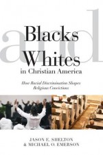 Blacks and Whites in Christian America: How Racial Discrimination Shapes Religious Convictions - Michael O. Emerson, Jason E. Shelton