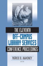 The Eleventh Off-Campus Library Services Conference Proceedings (Published Simultaneously as the Journal of Library Administr) - Patrick Mahoney