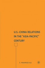 U.S.-China Relations in the "Asia-Pacific" Century - S. Mahmud Ali