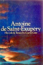 Antoine de Saint-Exupery: His Life and Times - Curtis Cate