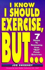 I Know I Should Exercise, But...: 7 Steps to Removing Your "But" from Exercise - Joe Sweeney