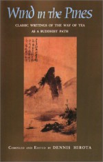 Wind in the Pines: Classic Writings of the Way of Tea as a Buddhist Path - Dennis Hirota