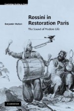 Rossini in Restoration Paris: The Sound of Modern Life - Benjamin Walton