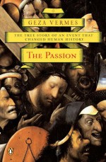 The Passion: The True Story of an Event That Changed Human History - Géza Vermès