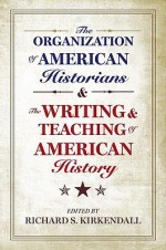 The Organization Of American Historians And The Writing And Teaching Of American History - Richard S. Kirkendall