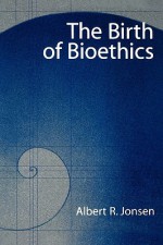 The Birth of Bioethics - Albert R. Jonsen